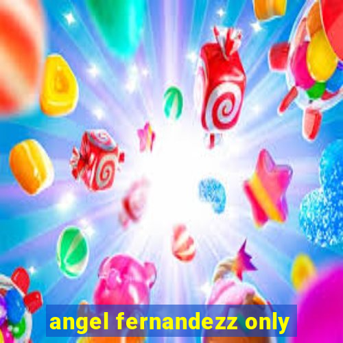 angel fernandezz only