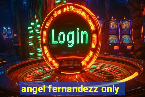 angel fernandezz only