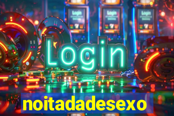 noitadadesexo