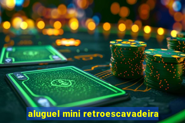 aluguel mini retroescavadeira