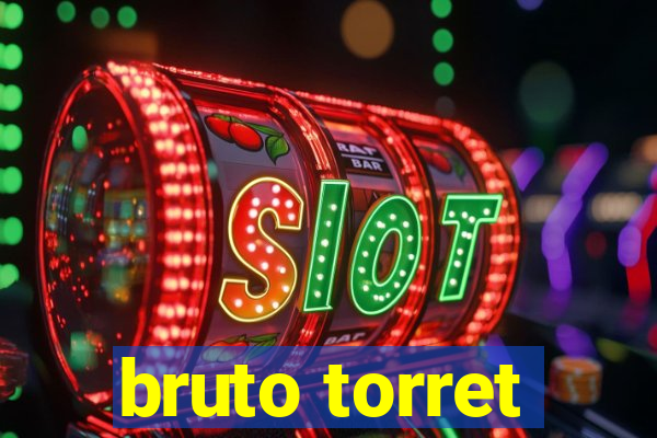 bruto torret