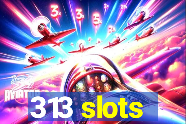 313 slots