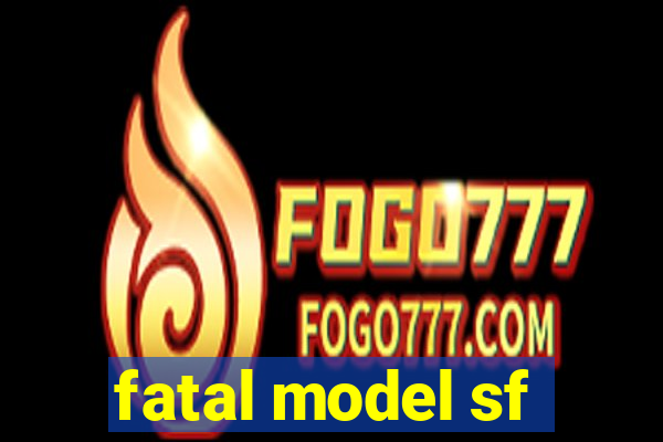 fatal model sf