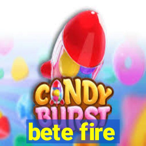 bete fire