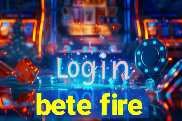 bete fire