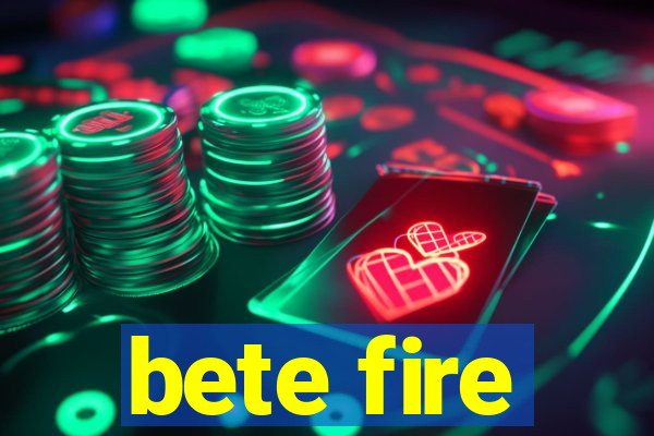 bete fire