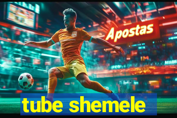 tube shemele