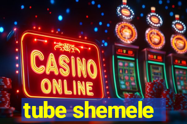 tube shemele