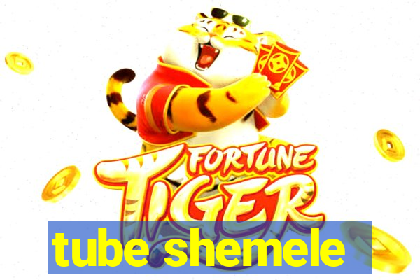 tube shemele