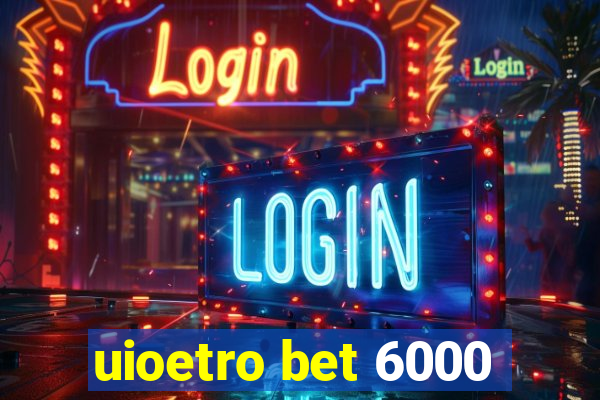 uioetro bet 6000