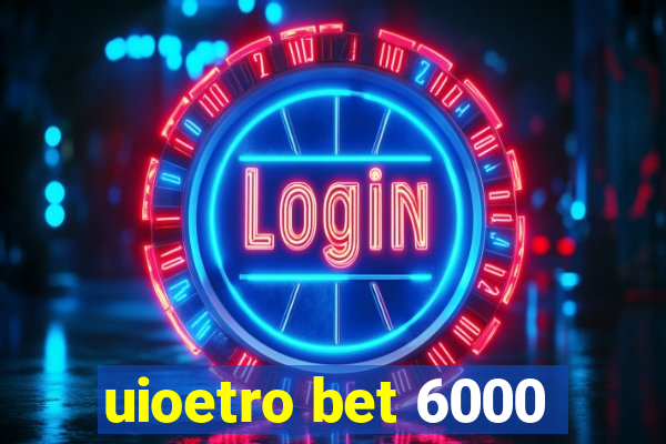 uioetro bet 6000