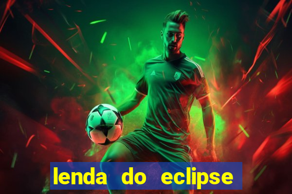 lenda do eclipse sol e lua