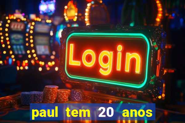 paul tem 20 anos de idade. a idade dele