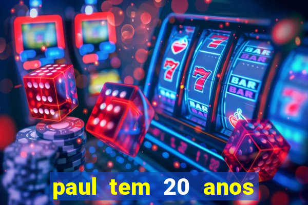 paul tem 20 anos de idade. a idade dele