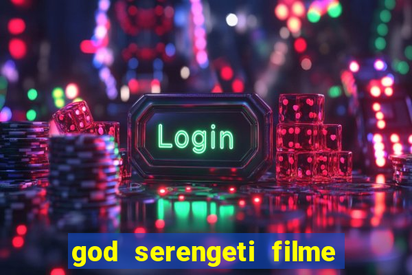 god serengeti filme completo dublado