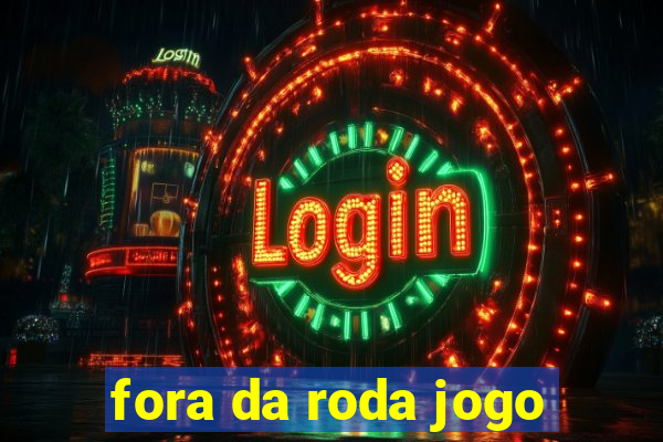 fora da roda jogo