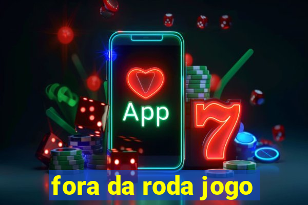 fora da roda jogo