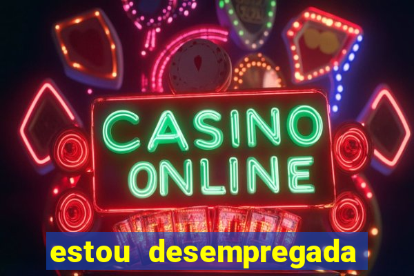 estou desempregada o que fazer para ganhar dinheiro