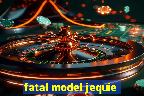 fatal model jequie