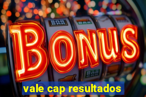 vale cap resultados