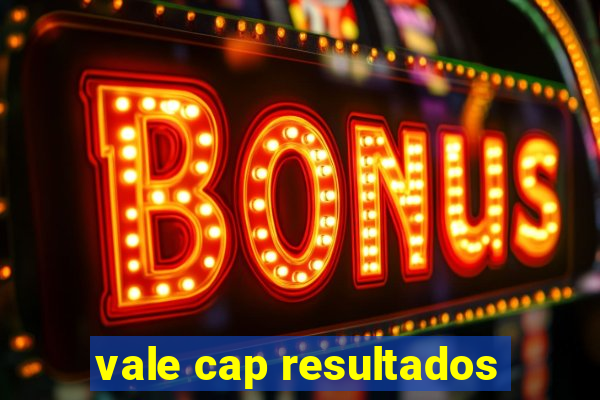 vale cap resultados