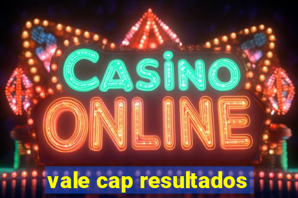 vale cap resultados