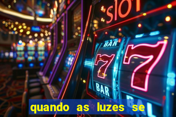 quando as luzes se apagam redecanais