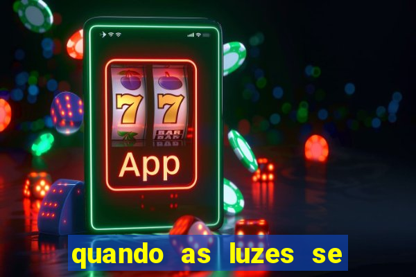 quando as luzes se apagam redecanais