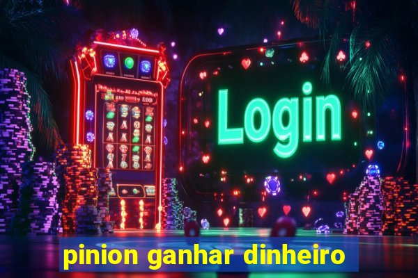 pinion ganhar dinheiro