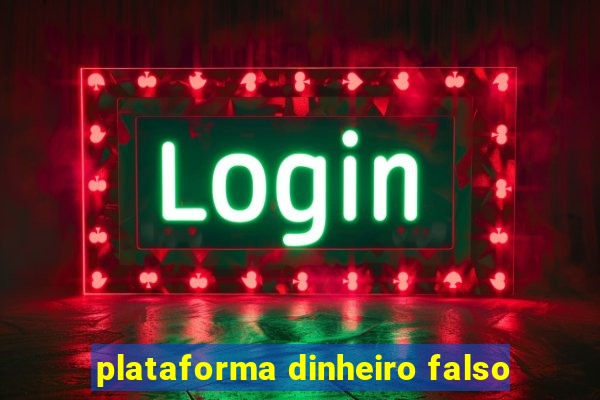 plataforma dinheiro falso