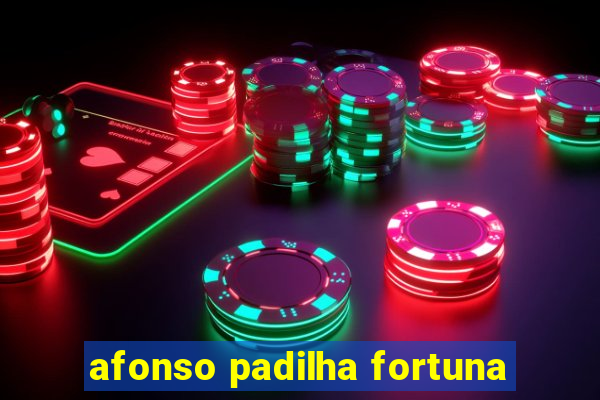 afonso padilha fortuna