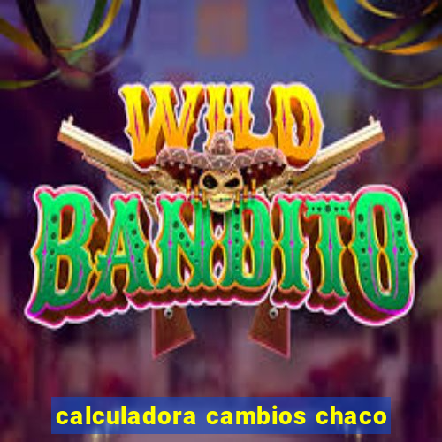 calculadora cambios chaco