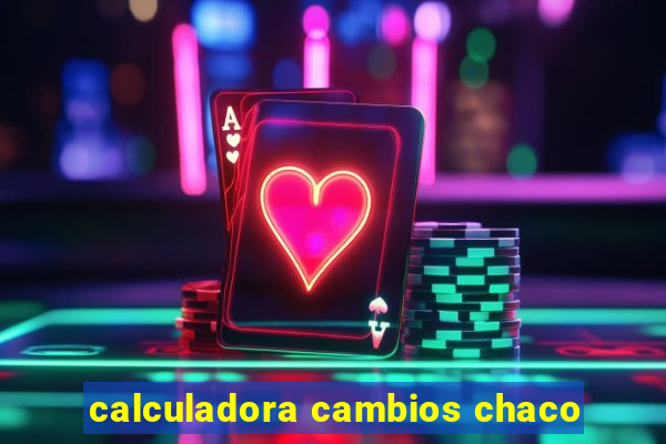 calculadora cambios chaco
