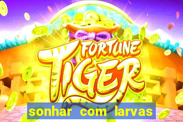 sonhar com larvas no jogo do bicho