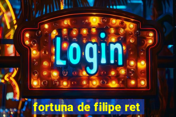 fortuna de filipe ret