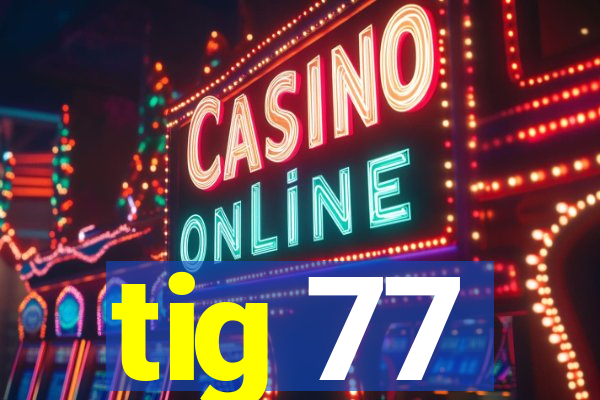 tig 77