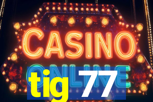 tig 77