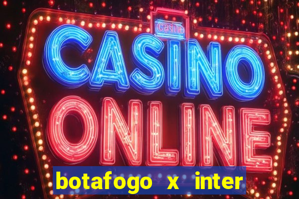 botafogo x inter onde assistir