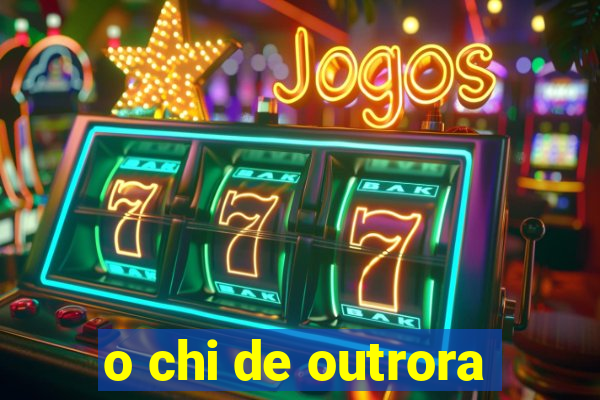 o chi de outrora