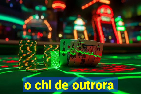 o chi de outrora