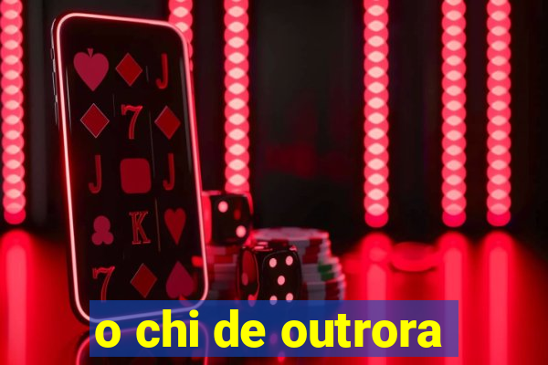 o chi de outrora