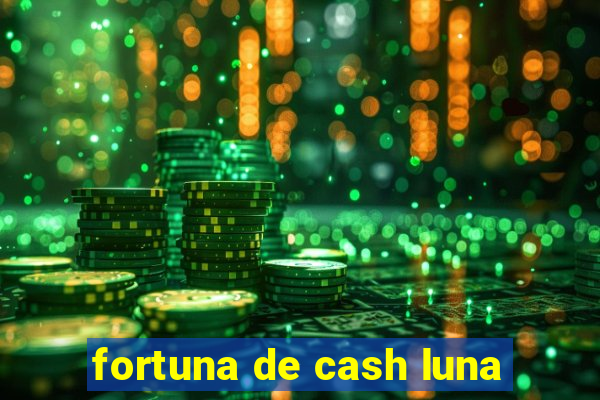 fortuna de cash luna