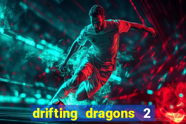 drifting dragons 2 temporada drifting dragons vai ter
