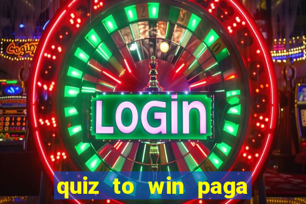 quiz to win paga mesmo quiz paga mesmo