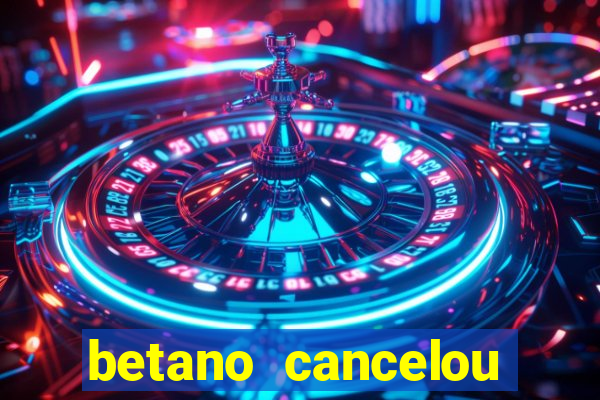 betano cancelou minha conta