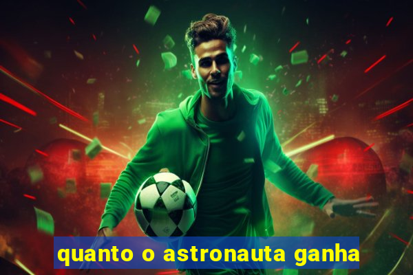 quanto o astronauta ganha
