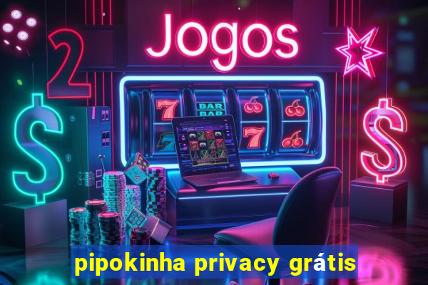 pipokinha privacy grátis