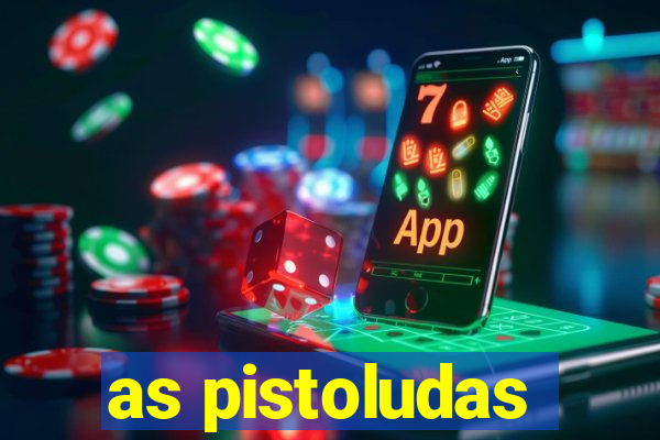 as pistoludas