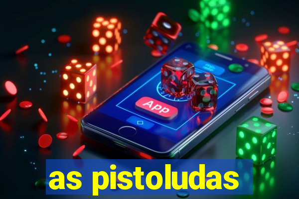 as pistoludas