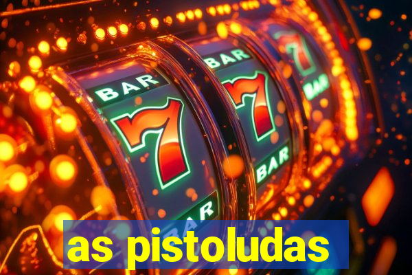 as pistoludas